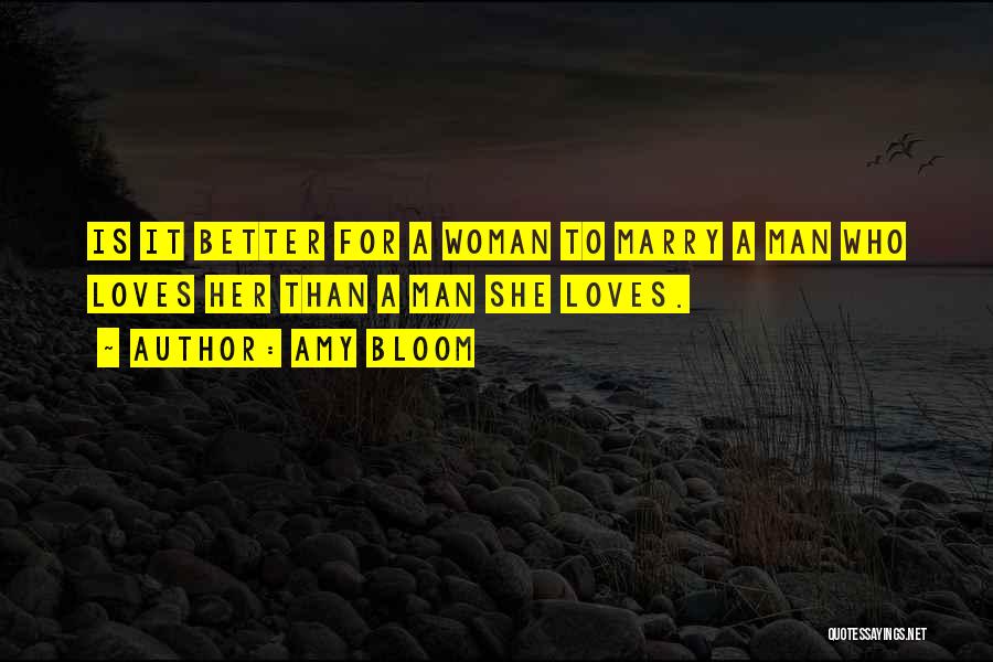 Amy Bloom Quotes: Is It Better For A Woman To Marry A Man Who Loves Her Than A Man She Loves.