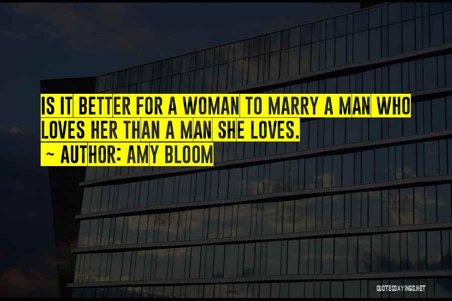 Amy Bloom Quotes: Is It Better For A Woman To Marry A Man Who Loves Her Than A Man She Loves.