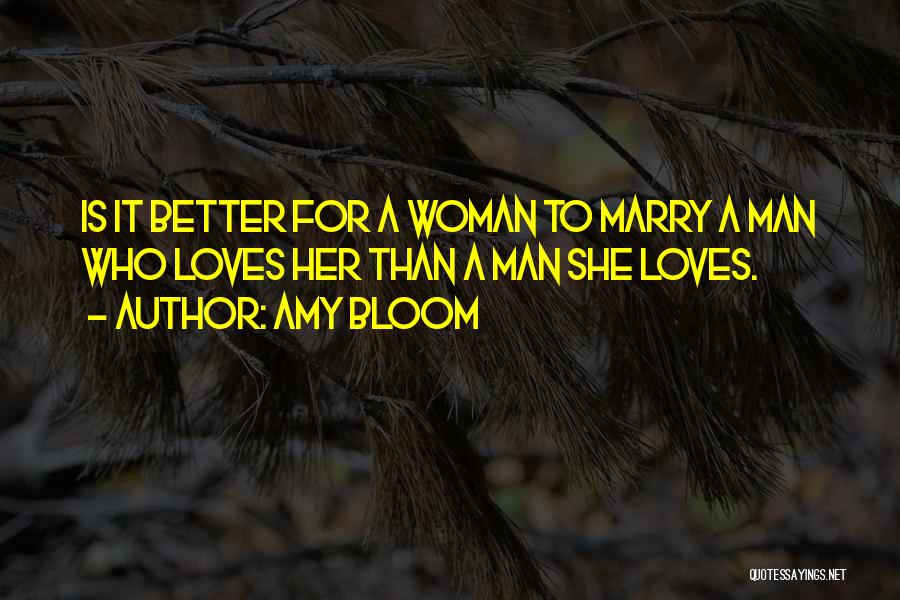 Amy Bloom Quotes: Is It Better For A Woman To Marry A Man Who Loves Her Than A Man She Loves.