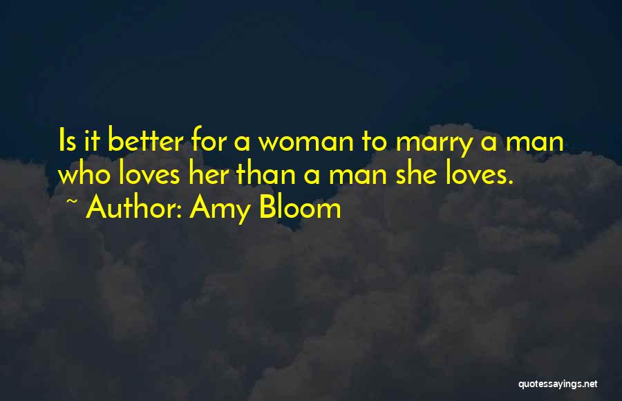 Amy Bloom Quotes: Is It Better For A Woman To Marry A Man Who Loves Her Than A Man She Loves.