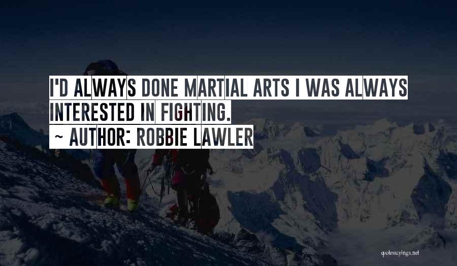 Robbie Lawler Quotes: I'd Always Done Martial Arts I Was Always Interested In Fighting.