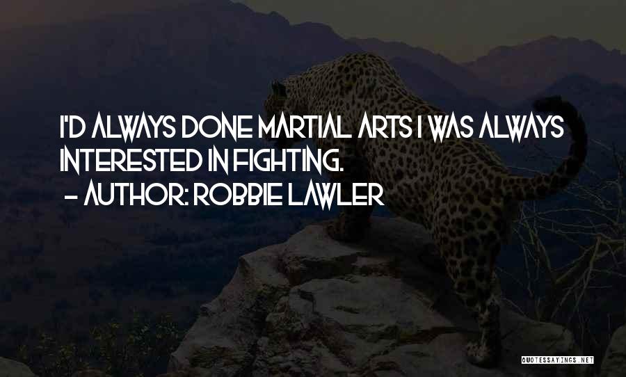 Robbie Lawler Quotes: I'd Always Done Martial Arts I Was Always Interested In Fighting.