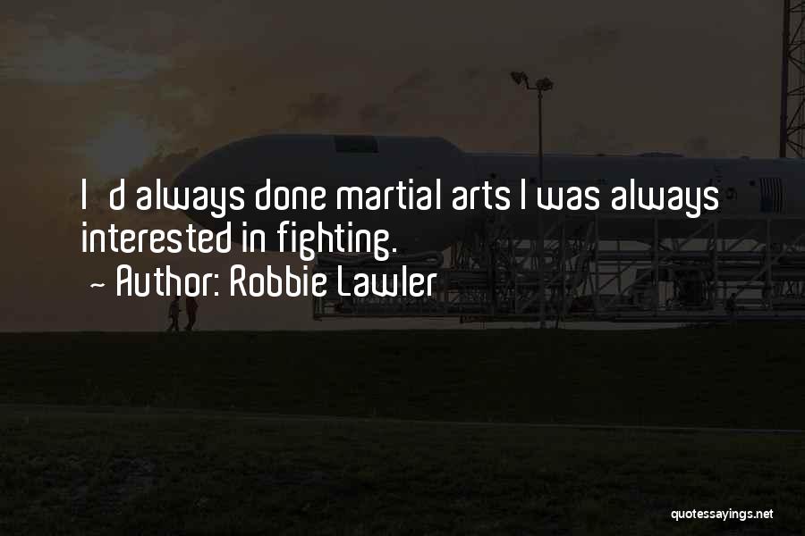 Robbie Lawler Quotes: I'd Always Done Martial Arts I Was Always Interested In Fighting.