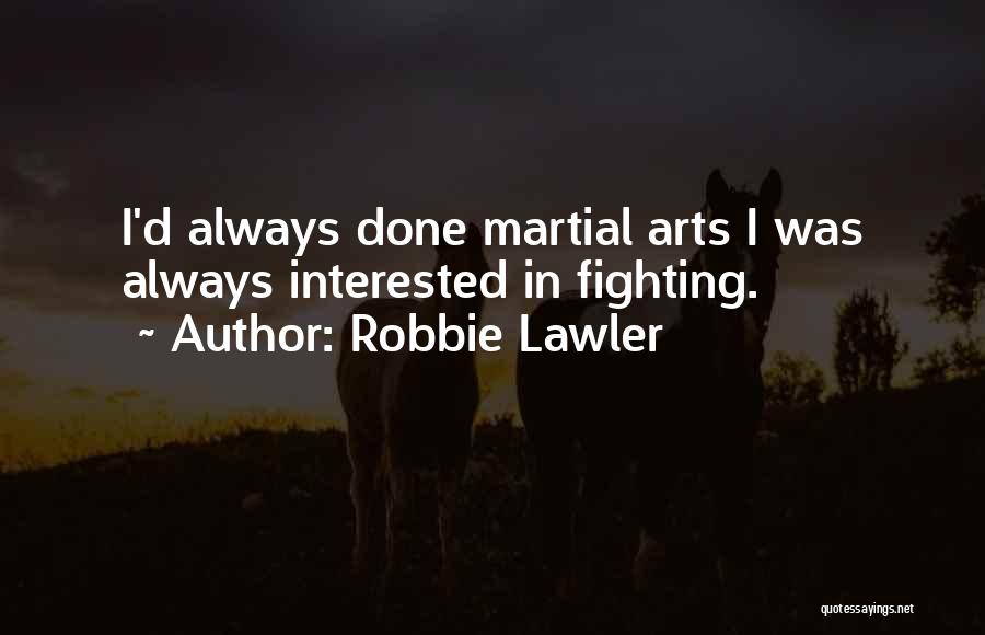Robbie Lawler Quotes: I'd Always Done Martial Arts I Was Always Interested In Fighting.