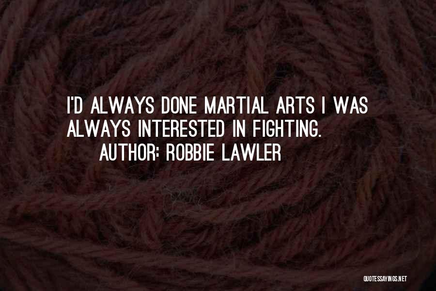 Robbie Lawler Quotes: I'd Always Done Martial Arts I Was Always Interested In Fighting.