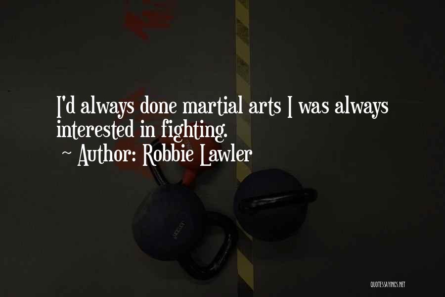 Robbie Lawler Quotes: I'd Always Done Martial Arts I Was Always Interested In Fighting.