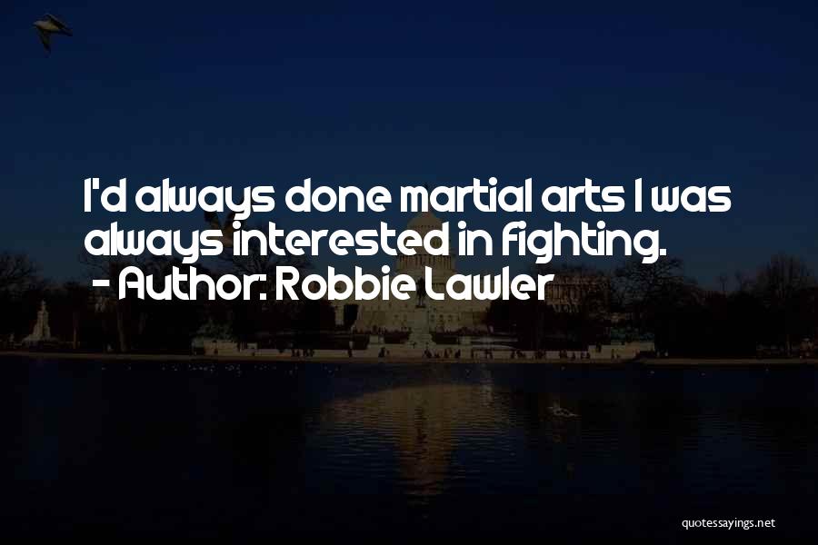 Robbie Lawler Quotes: I'd Always Done Martial Arts I Was Always Interested In Fighting.