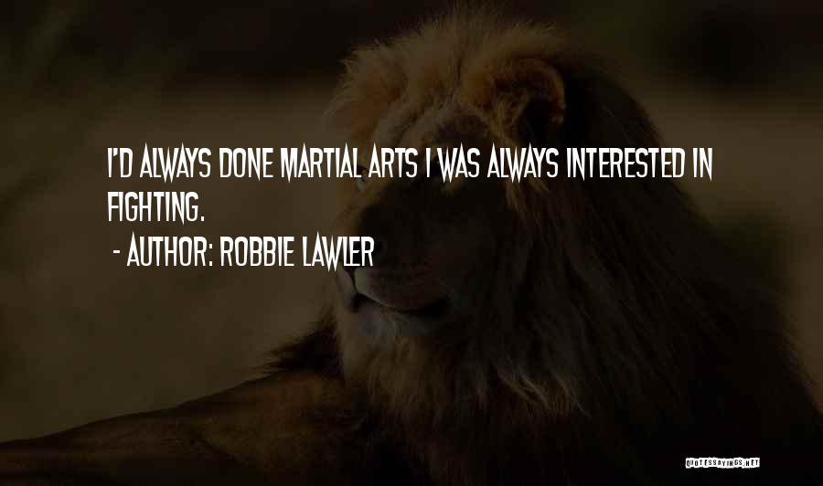 Robbie Lawler Quotes: I'd Always Done Martial Arts I Was Always Interested In Fighting.