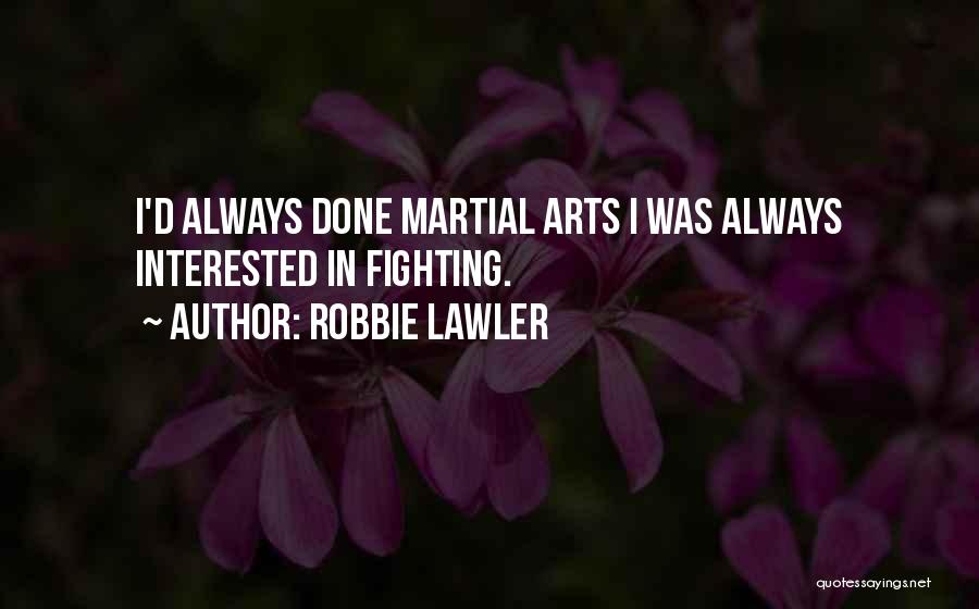 Robbie Lawler Quotes: I'd Always Done Martial Arts I Was Always Interested In Fighting.