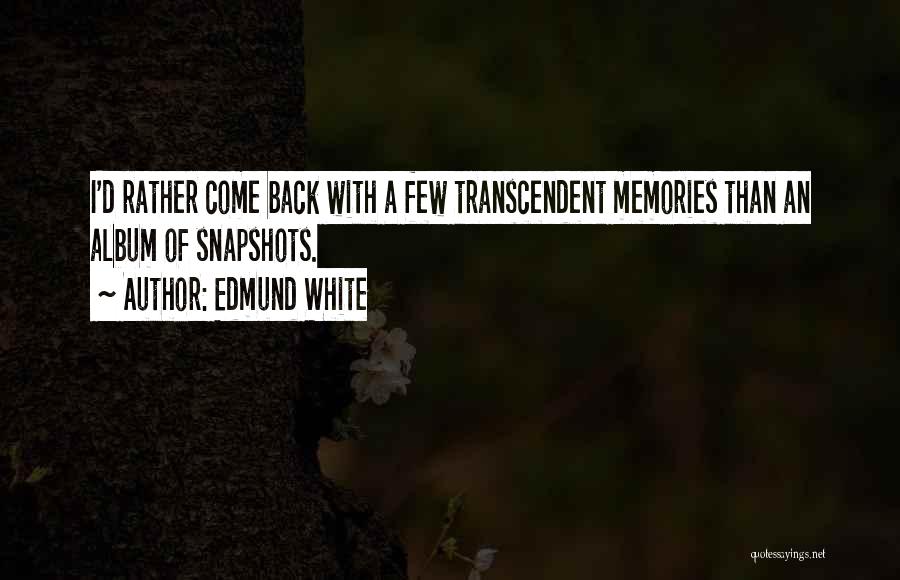 Edmund White Quotes: I'd Rather Come Back With A Few Transcendent Memories Than An Album Of Snapshots.