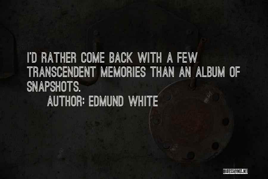 Edmund White Quotes: I'd Rather Come Back With A Few Transcendent Memories Than An Album Of Snapshots.