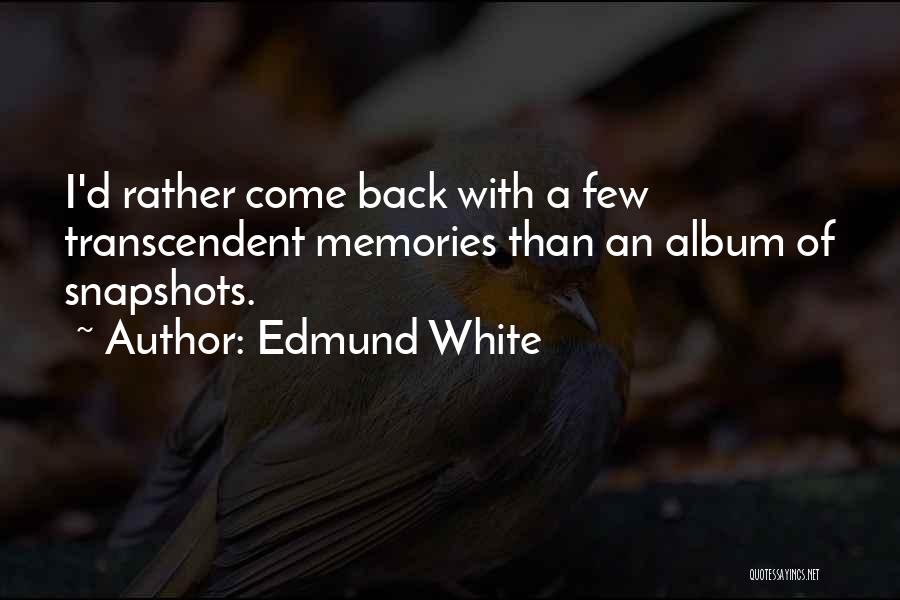 Edmund White Quotes: I'd Rather Come Back With A Few Transcendent Memories Than An Album Of Snapshots.