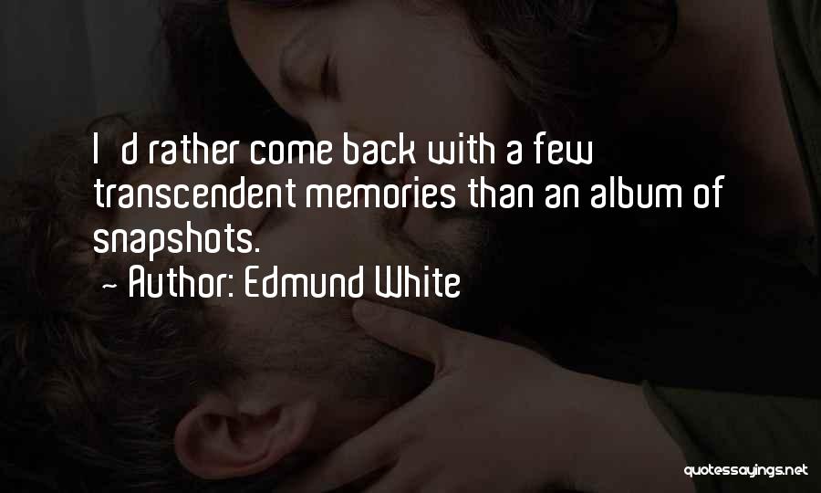 Edmund White Quotes: I'd Rather Come Back With A Few Transcendent Memories Than An Album Of Snapshots.