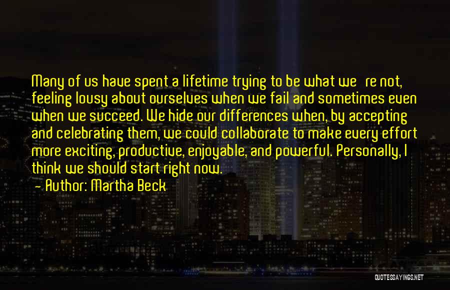 Martha Beck Quotes: Many Of Us Have Spent A Lifetime Trying To Be What We're Not, Feeling Lousy About Ourselves When We Fail
