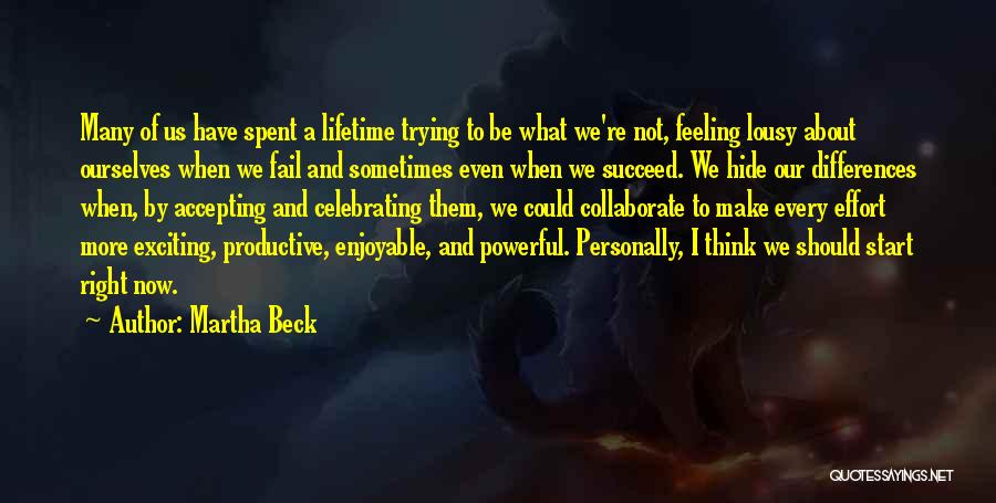 Martha Beck Quotes: Many Of Us Have Spent A Lifetime Trying To Be What We're Not, Feeling Lousy About Ourselves When We Fail