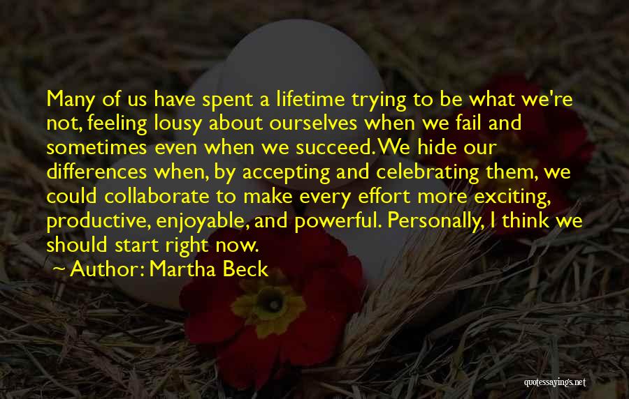 Martha Beck Quotes: Many Of Us Have Spent A Lifetime Trying To Be What We're Not, Feeling Lousy About Ourselves When We Fail