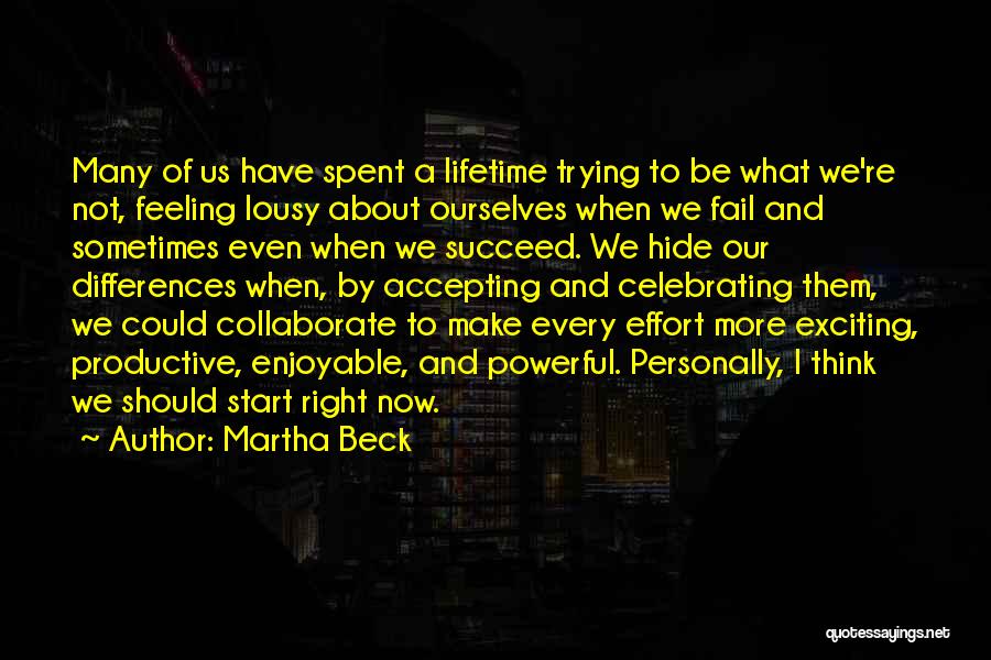 Martha Beck Quotes: Many Of Us Have Spent A Lifetime Trying To Be What We're Not, Feeling Lousy About Ourselves When We Fail