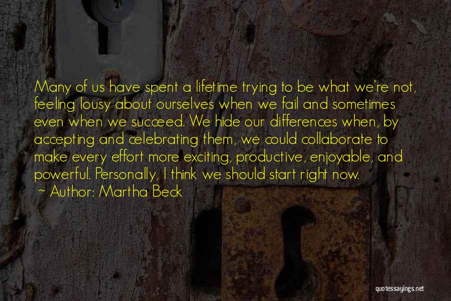 Martha Beck Quotes: Many Of Us Have Spent A Lifetime Trying To Be What We're Not, Feeling Lousy About Ourselves When We Fail