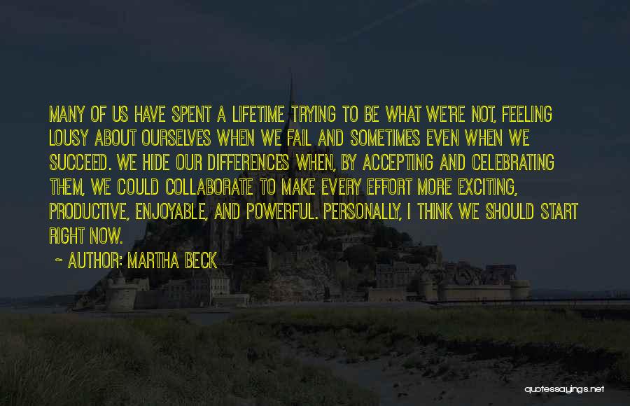Martha Beck Quotes: Many Of Us Have Spent A Lifetime Trying To Be What We're Not, Feeling Lousy About Ourselves When We Fail