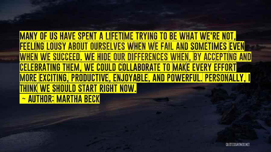 Martha Beck Quotes: Many Of Us Have Spent A Lifetime Trying To Be What We're Not, Feeling Lousy About Ourselves When We Fail