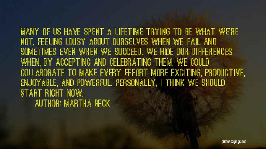 Martha Beck Quotes: Many Of Us Have Spent A Lifetime Trying To Be What We're Not, Feeling Lousy About Ourselves When We Fail