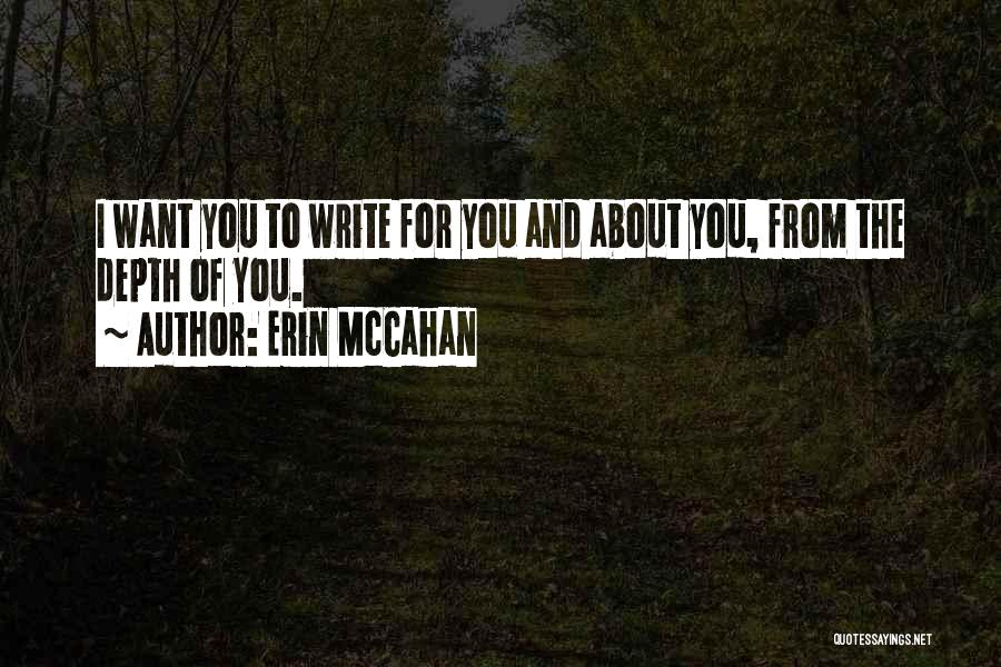 Erin McCahan Quotes: I Want You To Write For You And About You, From The Depth Of You.