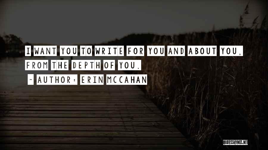 Erin McCahan Quotes: I Want You To Write For You And About You, From The Depth Of You.