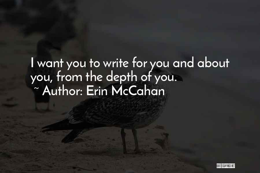 Erin McCahan Quotes: I Want You To Write For You And About You, From The Depth Of You.