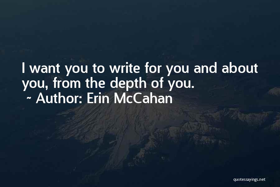 Erin McCahan Quotes: I Want You To Write For You And About You, From The Depth Of You.