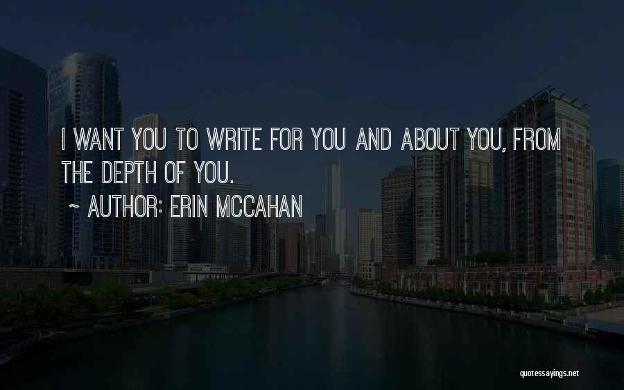 Erin McCahan Quotes: I Want You To Write For You And About You, From The Depth Of You.