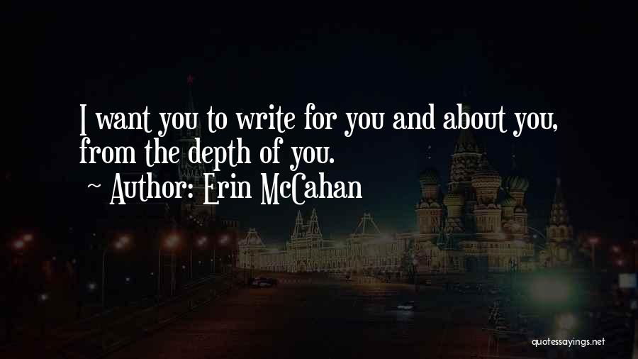 Erin McCahan Quotes: I Want You To Write For You And About You, From The Depth Of You.