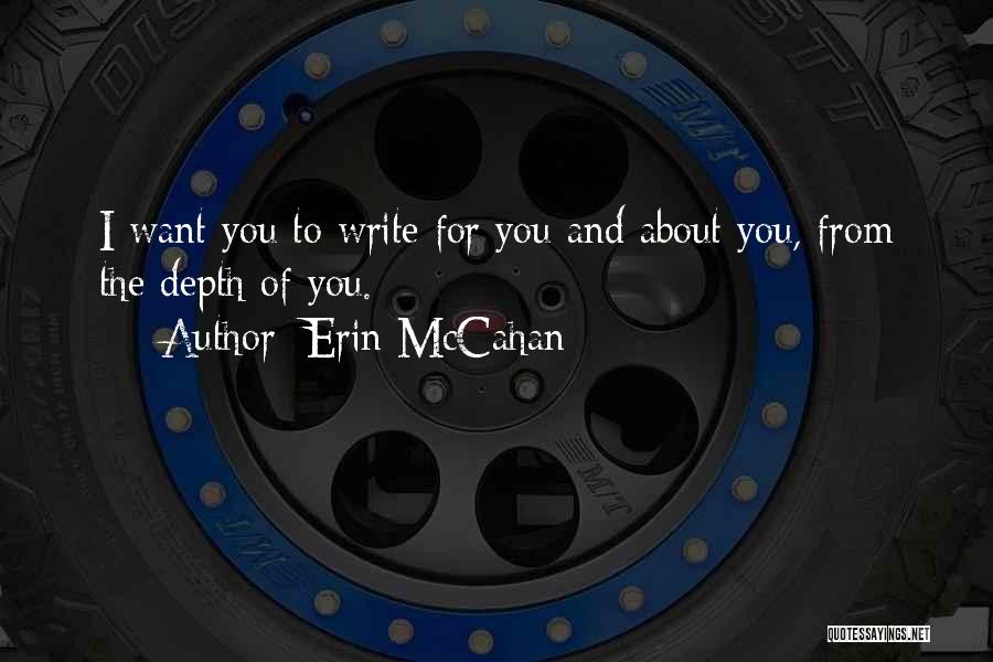 Erin McCahan Quotes: I Want You To Write For You And About You, From The Depth Of You.