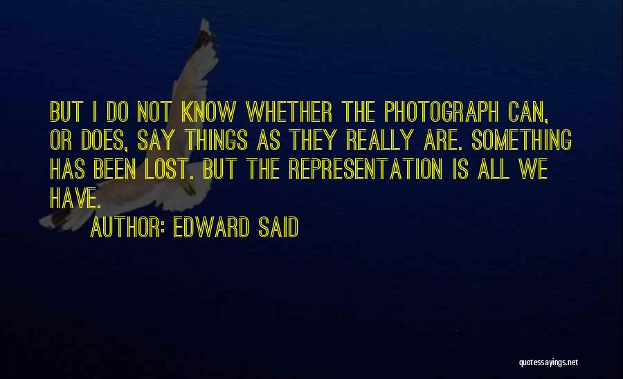 Edward Said Quotes: But I Do Not Know Whether The Photograph Can, Or Does, Say Things As They Really Are. Something Has Been