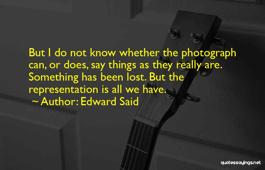 Edward Said Quotes: But I Do Not Know Whether The Photograph Can, Or Does, Say Things As They Really Are. Something Has Been