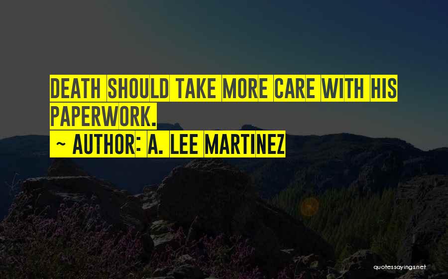 A. Lee Martinez Quotes: Death Should Take More Care With His Paperwork.