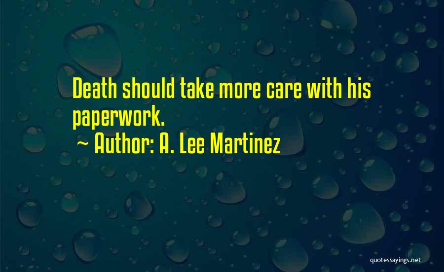 A. Lee Martinez Quotes: Death Should Take More Care With His Paperwork.