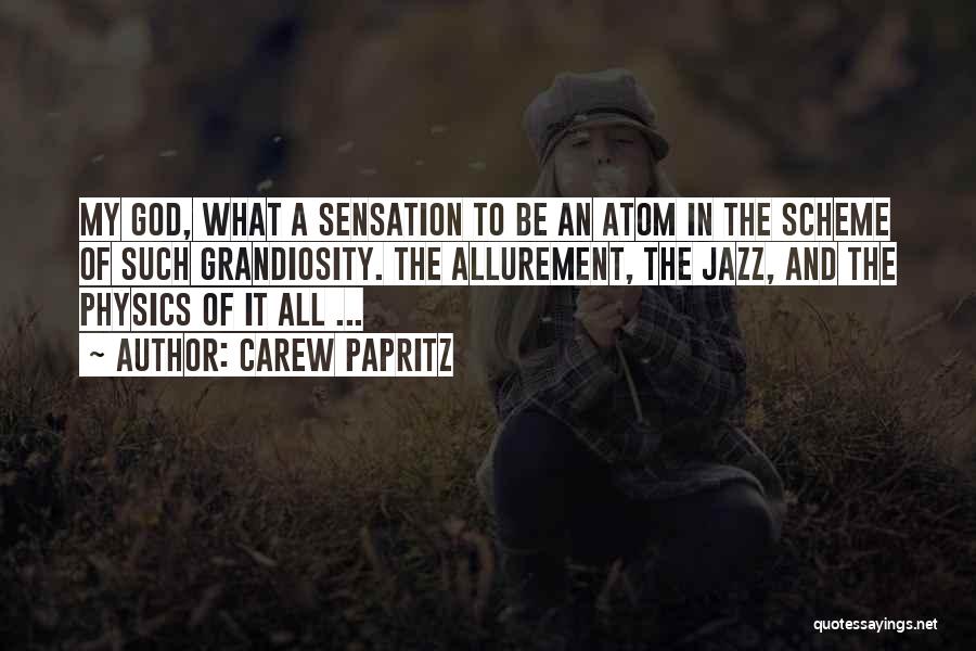 Carew Papritz Quotes: My God, What A Sensation To Be An Atom In The Scheme Of Such Grandiosity. The Allurement, The Jazz, And