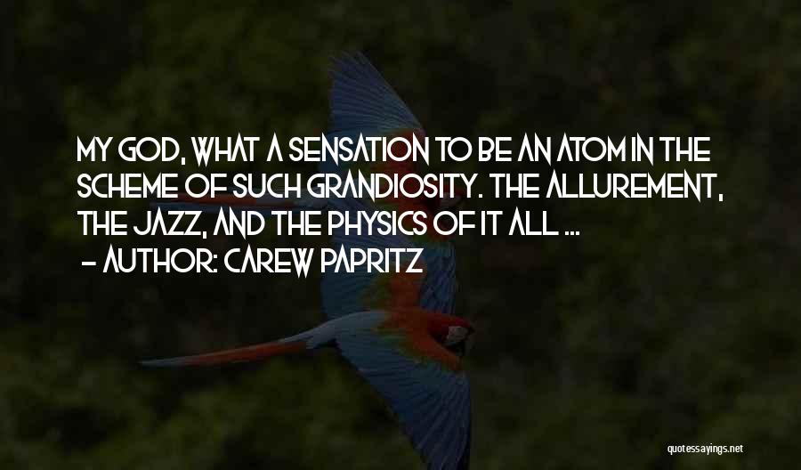 Carew Papritz Quotes: My God, What A Sensation To Be An Atom In The Scheme Of Such Grandiosity. The Allurement, The Jazz, And