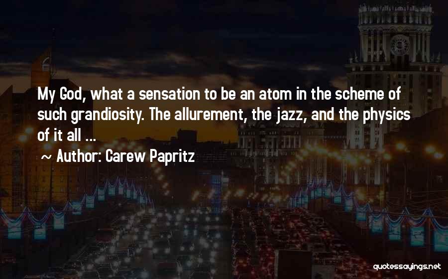 Carew Papritz Quotes: My God, What A Sensation To Be An Atom In The Scheme Of Such Grandiosity. The Allurement, The Jazz, And