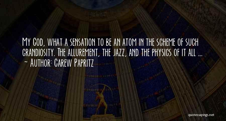 Carew Papritz Quotes: My God, What A Sensation To Be An Atom In The Scheme Of Such Grandiosity. The Allurement, The Jazz, And