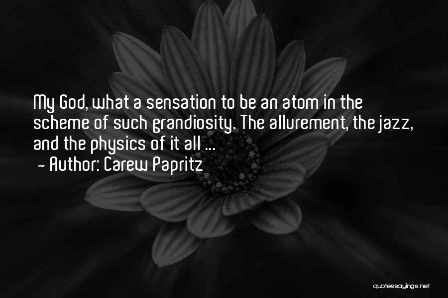 Carew Papritz Quotes: My God, What A Sensation To Be An Atom In The Scheme Of Such Grandiosity. The Allurement, The Jazz, And