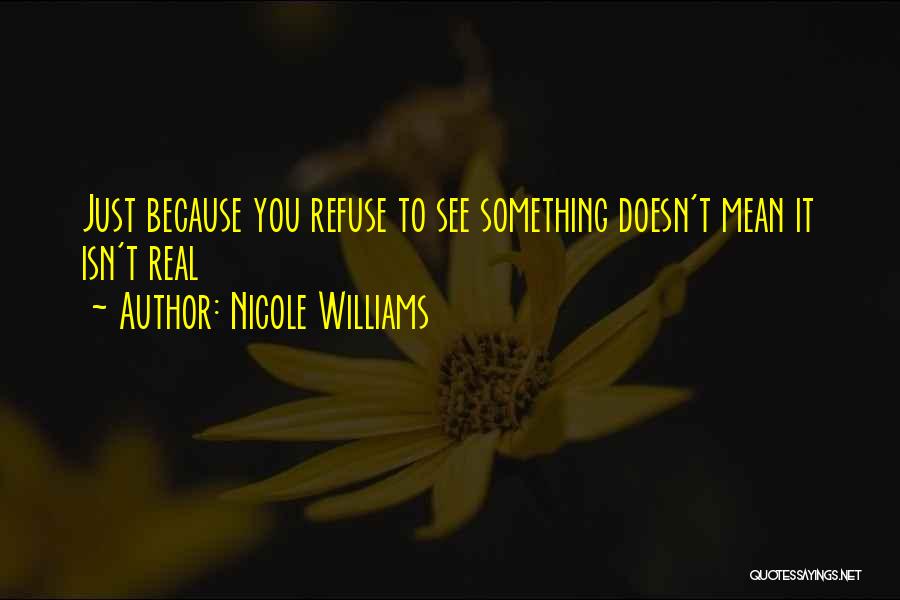 Nicole Williams Quotes: Just Because You Refuse To See Something Doesn't Mean It Isn't Real