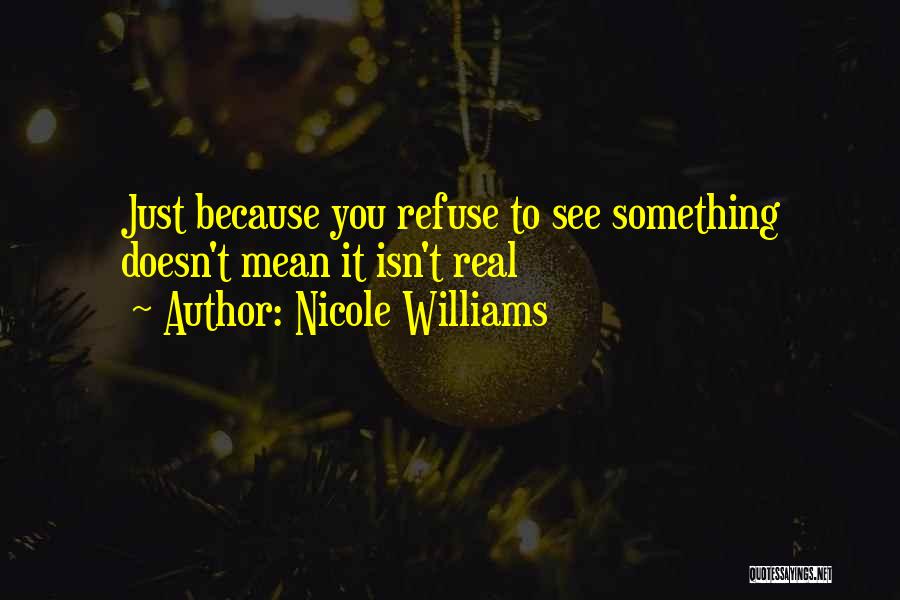 Nicole Williams Quotes: Just Because You Refuse To See Something Doesn't Mean It Isn't Real