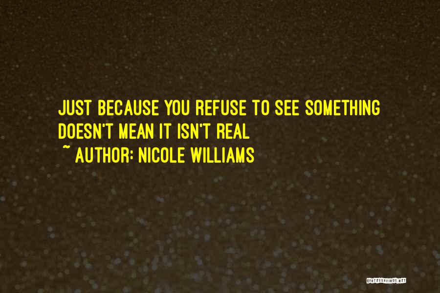 Nicole Williams Quotes: Just Because You Refuse To See Something Doesn't Mean It Isn't Real