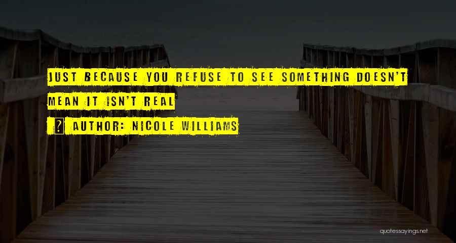 Nicole Williams Quotes: Just Because You Refuse To See Something Doesn't Mean It Isn't Real