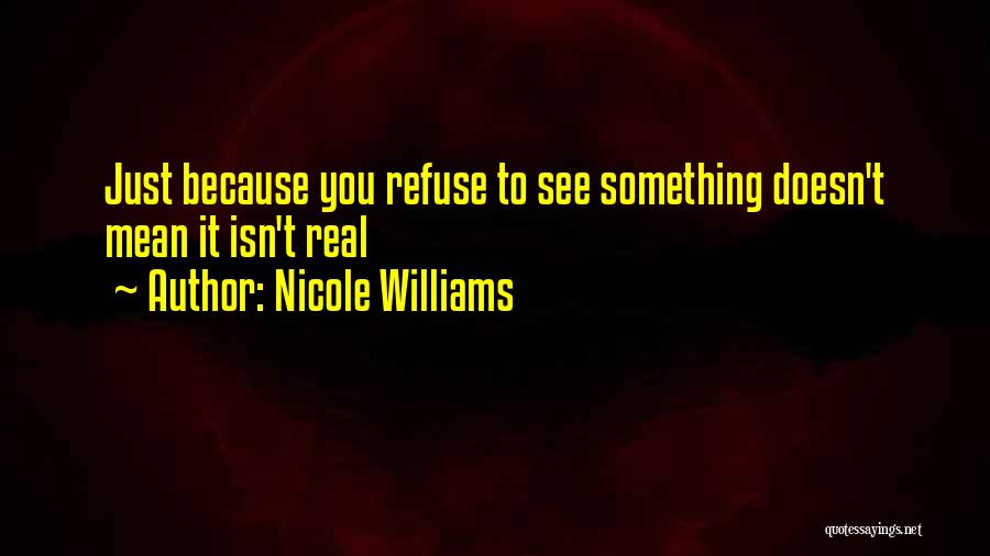 Nicole Williams Quotes: Just Because You Refuse To See Something Doesn't Mean It Isn't Real