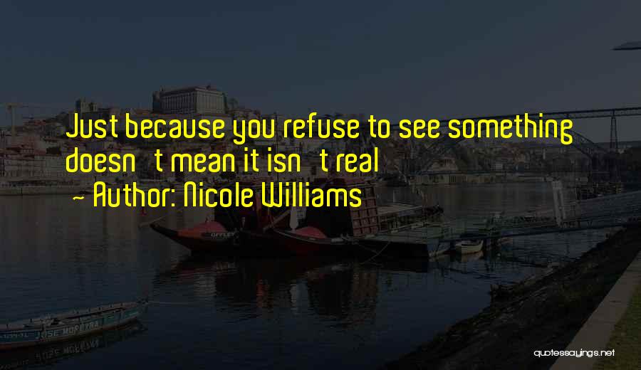 Nicole Williams Quotes: Just Because You Refuse To See Something Doesn't Mean It Isn't Real