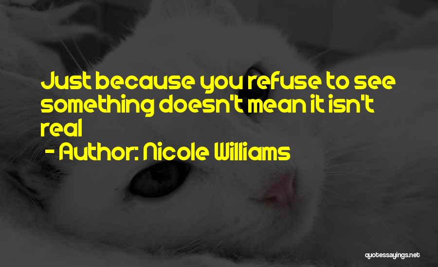 Nicole Williams Quotes: Just Because You Refuse To See Something Doesn't Mean It Isn't Real