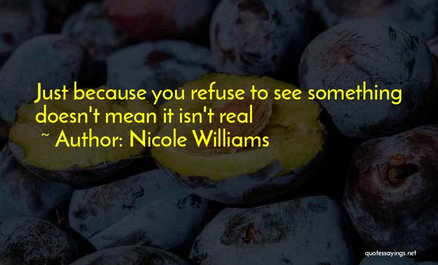 Nicole Williams Quotes: Just Because You Refuse To See Something Doesn't Mean It Isn't Real