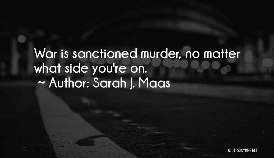 Sarah J. Maas Quotes: War Is Sanctioned Murder, No Matter What Side You're On.